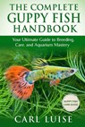 The Complete Guppy Fish Handbook: Your Ultimate Guide to Breeding, Care, and Aquarium Mastery - Carl Luise - 9798273765825