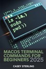 macOS Terminal Commands for Beginners 2025: 250+ Copy-Paste Zsh Tips & Tricks to Master macOS Sequoia. - Casey Sterling - 9798273915787