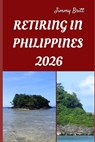Retiring in Philippines 2026: Your Practical Roadmap to Stress-Free Living, Affordable Comfort, and Long-Term Security in the Philippines for 2026 - Jimmy Britt - 9798275016635