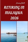 Retiring in Malaysia 2026: Your Practical Guide to Affordable Living, Relaxed Lifestyles, and Smart Retirement Choices Across Malaysia in 2026 - Jimmy Britt - 9798275305609