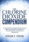 The Chlorine Dioxide Compendium: A Comprehensive Professional Reference for Evidence-Based Water Treatment, Air Decontamination, and Sanitation Manage - Keegan O. Ishaan - 9798275403145