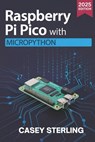 Raspberry Pi Pico with MicroPython: A Beginner's Guide to Programming, Sensors, GPIO, and IoT Projects - Casey Sterling - 9798275413809