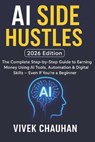 AI Side Hustles (2026 Edition): The Complete Step-by-Step Guide to Earning Money Using AI Tools, Automation & Digital Skills - Even If You're a Beginn - Vivek Chauhan - 9798275443028