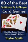80 of the Best Solitaire & 2-Player Card Games: Klondike, Spider, Rummy, Euchre, Crazy 8's & More - Taylor Smith - 9798276558776