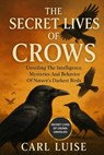 The Secret Lives of Crows: Unveiling The Intelligence, Mysteries And Behavior Of Nature's Darkest Birds - Carl Luise - 9798276812526