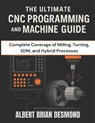 The Ultimate CNC Programming and Machine Guide: Complete Coverage of Milling, Turning, EDM, and Hybrid Processes - Albert Brian Desmond - 9798279155606