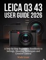 Leica Q3 43 User Guide 2026: A Step-by-Step Beginner's Handbook to Settings, Shooting Techniques and Creative Control - Wade Grant - 9798279350988
