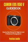 Canon EOS R50 V Guidebook: Step-by-Step Manual for Beginner and Professional Photographers - Patrick Smith - 9798281027687