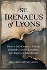 St. Irenaeus of Lyons: How a 2nd-Century Bishop Shaped Catholic Doctrine and Exposed Gnosticism - Augustine James - 9798281244749
