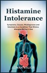 Histamine Intolerance: Symptoms, Causes, Misdiagnoses, and Solutions to a Condition That Mimics Allergies But Isn't One - Lowan Walker - 9798285559085