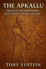 The Apkallu: Sages of Mesopotamia and Their Cosmic Legacy - Tony Yustein - 9798286730629