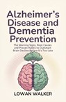 Alzheimer's Disease and Dementia Prevention: The Warning Signs, Root Causes, and Proven Habits to Outsmart Brain Decline Before It's Too Late - Lowan Walker - 9798286933457