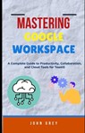 Mastering Google Workspace: A Complete Guide to Productivity, Collaboration, and Cloud Tools for Teams - John Grey - 9798287821623