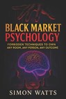 Black Market Psychology: Forbidden Techniques to Own Any Room, Any Person, Any Outcome - Master Covert Persuasion & Underground Influence Tactics to U - Simon Watts - 9798288768200