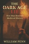 The Dark Age Lie: How Bias Rewrote Medieval History - William Penn - 9798289436146