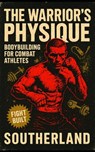 The Warrior's Physique: Bodybuilding for Combat Athletes: Build Real Muscle for Combat Sports with Strength, Size & Power for Fighters Who Don't Want - Southerland Publishing - 9798291700501