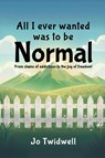 All I Ever Wanted Was To Be Normal - Jo Twidwell - 9798295570544