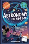 Astronomy for Kids 8-12: A Fun and Interactive Guide to Exploring the Stars, Planets, and Galaxies - Maxine Warren - 9798296752406