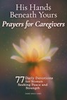 His Hands Beneath Yours - Prayers for Caregivers: 77 Daily Devotions for Women Seeking Peace and Strength - Diane Grace Lewis - 9798296850799