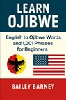 Learn Ojibwe Anishinaabemowin: English to Ojibwe Anishinaabemowin Words and 1,001 Phrases for Beginners - Bailey Barney - 9798297584563