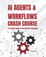AI Agents and Workflows Crash Course: A Practical Guide to Real-World Automation - Greg Lim - 9798298009829