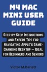 M4 Mac Mini user guide: Step-by-Step Instructions and Expert Tips for Navigating Apple's Game-Changing Desktop - Ideal for Beginners and Senio - Victor M. Bartlett - 9798300000844