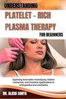 Understanding Platelet - Rich Plasma Therapy for Beginners: Exploring Innovative Techniques, Patient Outcomes, And Practical Applications In Orthopedi - Alicia Sonya - 9798300533069