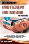 Understanding Radio Frequency Skin Tightening for Beginners: Enhance Your Beauty Safely: Effective Rf Treatment Methods, Skin Rejuvenation Insights, A - Alicia Sonya - 9798300533076