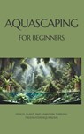 Aquascaping for Beginners: Design, Plant, and Maintain Thriving Freshwater Aquariums - Marcin Bergel - 9798302067326