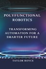 Polyfunctional Robotics: Transforming Automation for a Smarter Future - Taylor Royce - 9798303511255