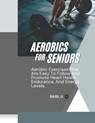 Aerobics for Seniors: Aerobic Exercises That Are Easy To Follow And Promote Heart Health, Endurance, And Energy Levels - Basil U - 9798304695442