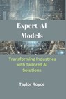 Expert AI Models: Transforming Industries with Tailored AI Solutions - Taylor Royce - 9798306319360