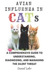 Avian Influenza In Cats: A Comprehensive Guide to Understanding, Diagnosing, and Managing the Silent Threat - Daniel Lohr - 9798307578728