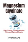Magnesium Glycinate: The Ultimate Guide to Benefits, Uses, and Optimal Health - Kits for Life - 9798308947554