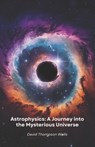 Astrophysics: A Journey into the Mysterious Universe: From star birth to black holes, a simple guide to exploring the secrets of the cosmos - David Thompson Wells - 9798310249004