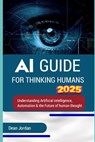AI Guide for Thinking Humans 2025: Understanding Artificial Intelligence, Automation & the Future of Human Thought - Dean Jordan - 9798310285194