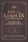 Life of St. Louis IX of France: The Humble King Who Wore a Crown and a Hairshirt for Christ - Augustine James - 9798313513669