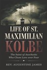 Life of St. Maximilian Kolbe: The Saint of Auschwitz Who Chose Love Over Fear - Augustine James - 9798313515045