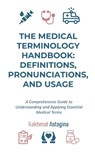 The Medical Terminology Handbook: Definitions, Pronunciations, and Usage: A Comprehensive Guide to Understanding and Applying Essential Medical Terms - Rakhmat Astagina - 9798315244721