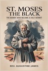St. Moses the Black: The Bandit Who Became a Holy Hermit - Augustine James - 9798316824502