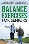 Balance Exercises for Seniors: Improve Mobility, Strength, and Confidence for Independent Living - Kay F. Taylor - 9798319452405