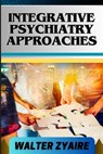 Integrative Psychiatry Approaches: A Complete Guide On Exploring Holistic Healing And Harmonizing Mind And Body For Mental Well-Being - Walter Zyaire - 9798320342641