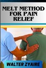 Melt Method for Pain Relief: A Complete Guide For Unlocking The Body's Healing Wisdom And Effective Approach To Pain Management - Walter Zyaire - 9798320569758