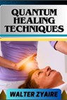 Quantum Healing Techniques: A Complete Guide For Navigating The Realm Of Possibilities And Harnessing Energy For Holistic Wellness - Walter Zyaire - 9798321040799