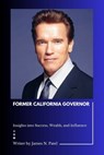 Former California Governor: Insights into Success, Wealth, and Influence - James N. Patel - 9798321771594