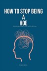 How To Stop Being A Hoe: The Ultimate Guide on How Not To Be A Hoe - Patrick Smith - 9798321802939