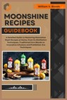 Moonshine Recipes Guidebook: A Detailed Guide to Mastering Moonshine Mash Recipes at Home, From Distillation Techniques, Traditional Corn Blends to - William V. Brown - 9798322074564