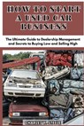 How To Start A Used Car Business: The Ultimate Guide to Dealership Management and Secrets to Buying Low and Selling High - Charles Y. Steele - 9798323259779