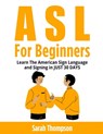 ASL For Beginners: Learn The American Sign Language and Signing in JUST 30 DAYS - Sarah Thompson - 9798323777440