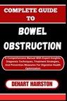 Complete Guide to Bowel Obstruction: A Comprehensive Manual With Expert Insights, Diagnosis Techniques, Treatment Strategies, And Prevention Measures - Dehart Hairston - 9798325370441